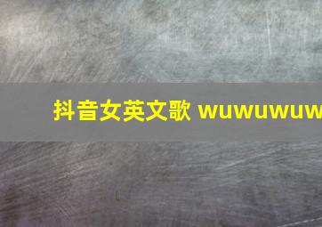 抖音女英文歌 wuwuwuwu